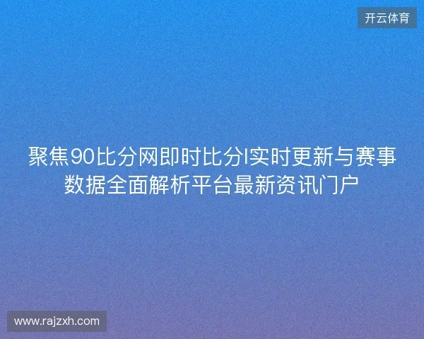 聚焦90比分网即时比分l实时更新与赛事数据全面解析平台最新资讯门户