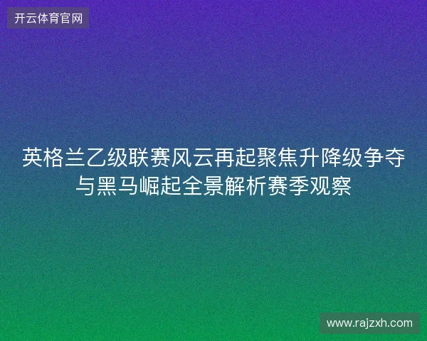 英格兰乙级联赛风云再起聚焦升降级争夺与黑马崛起全景解析赛季观察