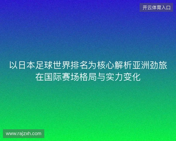 以日本足球世界排名为核心解析亚洲劲旅在国际赛场格局与实力变化