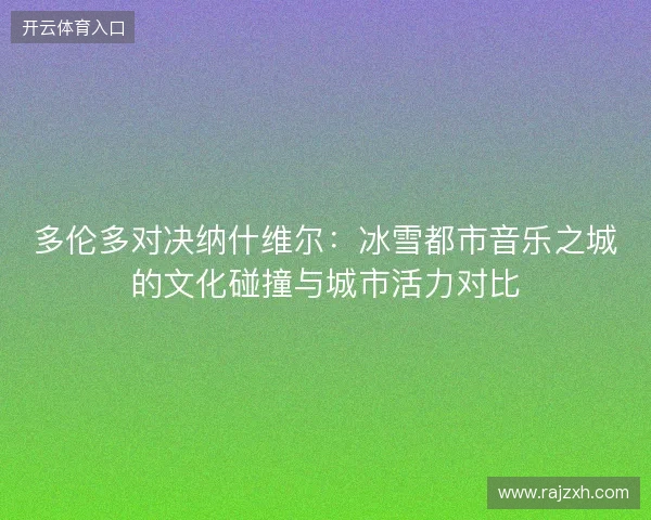 多伦多对决纳什维尔:冰雪都市音乐之城的文化碰撞与城市活力对比 多伦多对决纳什维尔:冰雪都市音乐之城的文化碰撞与城市活力对比