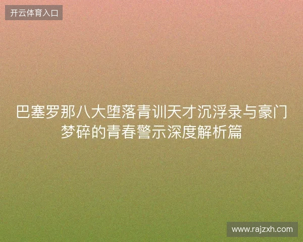 巴塞罗那八大堕落青训天才沉浮录与豪门梦碎的青春警示深度解析篇 巴塞罗那八大堕落青训天才沉浮录与豪门梦碎的青春警示深度解析篇