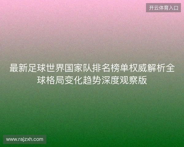 最新足球世界国家队排名榜单权威解析全球格局变化趋势深度观察版 最新足球世界国家队排名榜单权威解析全球格局变化趋势深度观察版