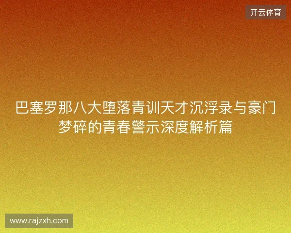 巴塞罗那八大堕落青训天才沉浮录与豪门梦碎的青春警示深度解析篇 巴塞罗那八大堕落青训天才沉浮录与豪门梦碎的青春警示深度解析篇