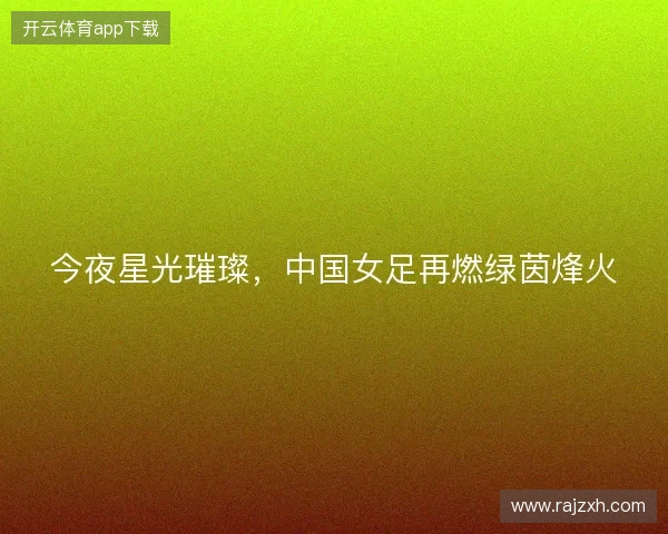 今夜星光璀璨，中国女足再燃绿茵烽火