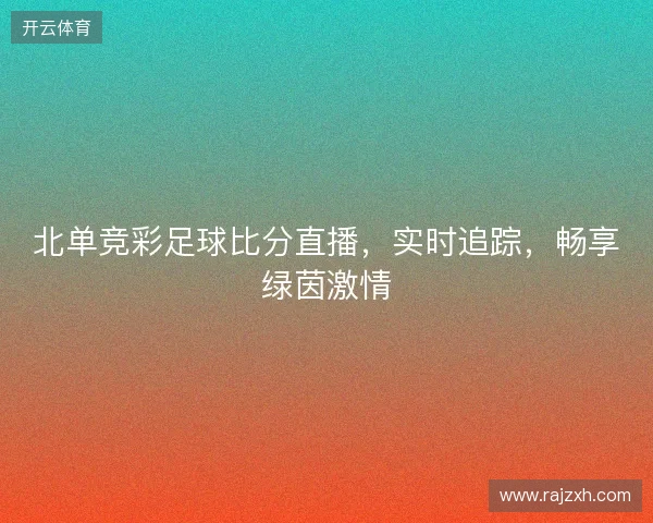 北单竞彩足球比分直播，实时追踪，畅享绿茵激情